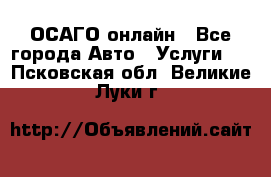 ОСАГО онлайн - Все города Авто » Услуги   . Псковская обл.,Великие Луки г.